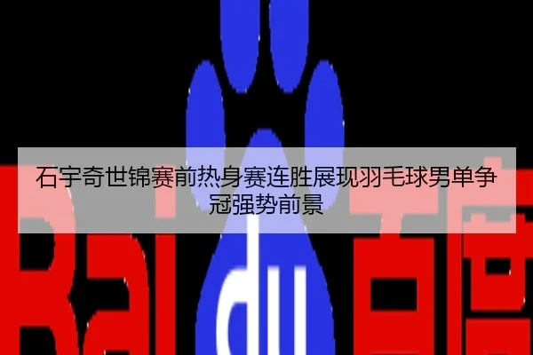 石宇奇世锦赛前热身赛连胜展现羽毛球男单争冠强势前景