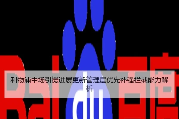 利物浦中场引援进展更新管理层优先补强拦截能力解析