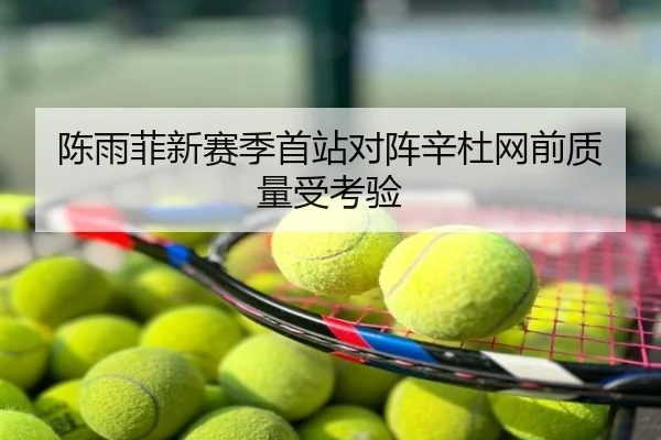 陈雨菲新赛季首站对阵辛杜网前质量受考验